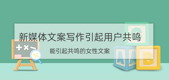 新媒体文案写作引起用户共鸣 能引起共鸣的女性文案？